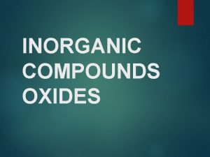INORGANIC COMPOUNDS OXIDES Classification of the chemical compounds