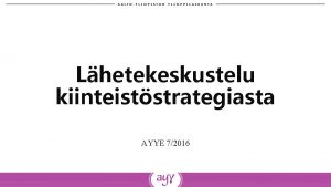 Lhetekeskustelu kiinteiststrategiasta AYYE 72016 SISLT Kiinteisttoiminnan aatteelliset periaatteet