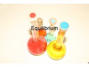 Equilibrium Equilibrium The reactions are reversible Both reactions