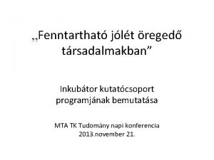 Fenntarthat jlt reged trsadalmakban Inkubtor kutatcsoport programjnak bemutatsa