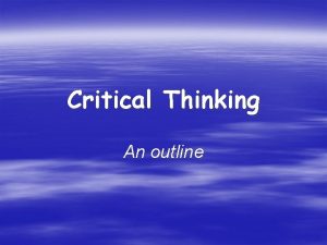 Critical Thinking An outline EMPHASES Critical thinking is