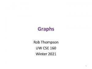 Graphs Rob Thompson UW CSE 160 Winter 2021