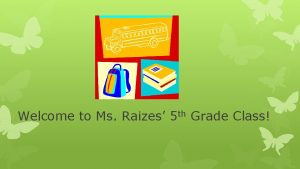 Welcome to Ms Raizes 5 th Grade Class