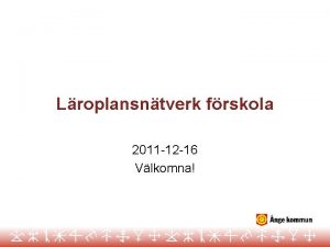 Lroplansntverk frskola 2011 12 16 Vlkomna Dagordning terkoppling