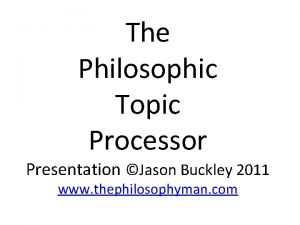 The Philosophic Topic Processor Presentation Jason Buckley 2011