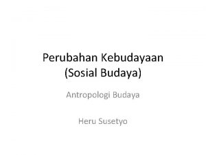 Perubahan Kebudayaan Sosial Budaya Antropologi Budaya Heru Susetyo