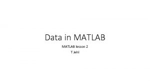 Data in MATLAB lesson 2 T Jehl Variables