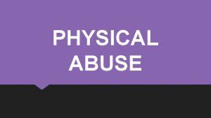 PHYSICAL ABUSE VERBAL PSYCHOLOGICA L ABUSE SEXUAL ABUSE
