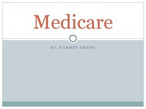 Medicare BY KARMEN GREGG What is Medicare Medicare