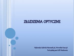 ZUDZENIA OPTYCZNE Wykonaa Gabriela Maroszek 3 A Weronika