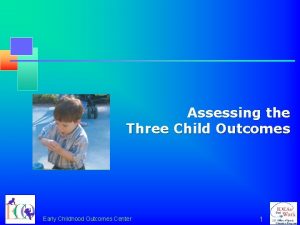 Assessing the Three Child Outcomes Early Childhood Outcomes