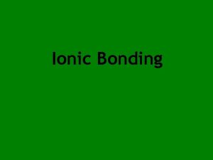 Ionic Bonding 1 Ionic bonding Made from reaction