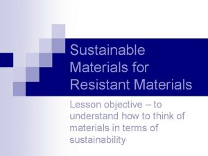 Sustainable Materials for Resistant Materials Lesson objective to