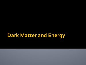 Dark Matter and Energy What is Dark Energy Dark Matter and Energy What is Dark Energy