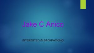 Jake C Anico INTERESTED IN BACKPACKING Backpacking Currently