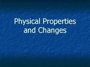 Physical Properties and Changes Physical Properties You do