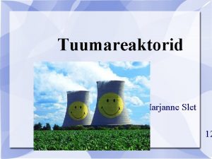 Tuumareaktorid Marjanne Slet 12 Tuumareaktorid Tuumareaktor ehk aatomireaktor