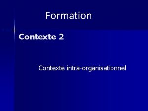 Formation Contexte 2 Contexte intraorganisationnel Caractristiques Application interne