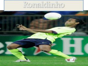 Ronaldinho Motivatie We hebben voor Ronaldinho gekozen omdat