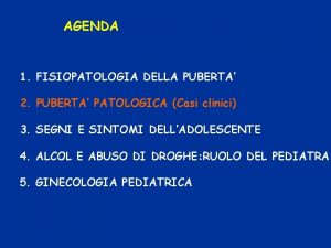 AGENDA 1 FISIOPATOLOGIA DELLA PUBERTA 2 PUBERTA PATOLOGICA