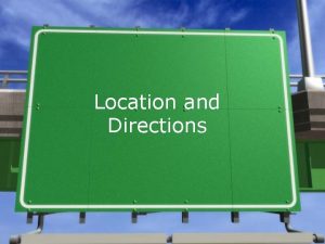 Location and Directions Today we will discuss Location