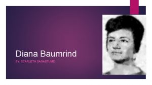 Diana Baumrind BY SCARLETH SAGASTUME Biography Born in