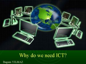 Why do we need ICT Begum YILMAZ Outline