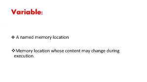 Variable v A named memory location v Memory