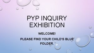 PYP INQUIRY EXHIBITION WELCOME PLEASE FIND YOUR CHILDS