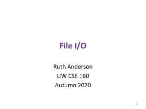 File IO Ruth Anderson UW CSE 160 Autumn File IO Ruth Anderson UW CSE 160 Autumn