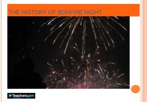 THE HISTORY OF BONFIRE NIGHT BONFIRE NIGHT Every