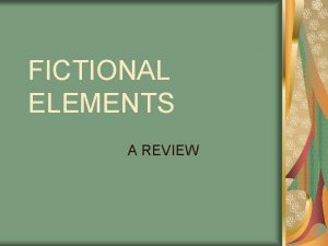 FICTIONAL ELEMENTS A REVIEW The 6 Fictional Elements