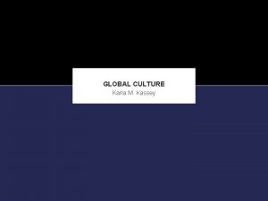 GLOBAL CULTURE Karla M Kassey A GLOBAL PERSPECTIVE