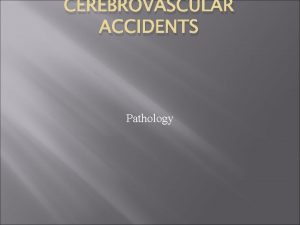 CEREBROVASCULAR ACCIDENTS Pathology Introduction Review the following terms