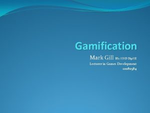 Gamification Mark Gill BSc HND Dip HE Lecturer