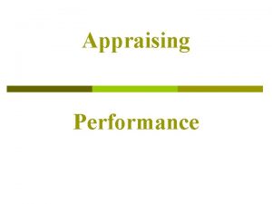 Appraising Performance Purpose of Performance Appraisal The main