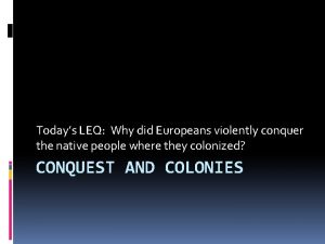 Todays LEQ Why did Europeans violently conquer the