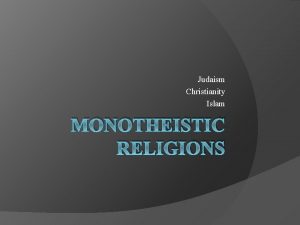 Judaism Christianity Islam MONOTHEISTIC RELIGIONS Monotheism The belief