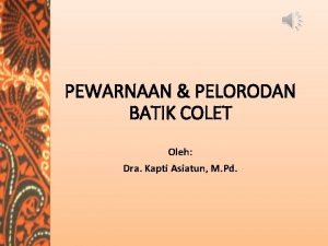 PEWARNAAN PELORODAN BATIK COLET Oleh Dra Kapti Asiatun