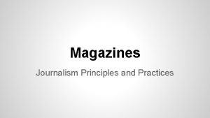 Magazines Journalism Principles and Practices Magazines are volatile