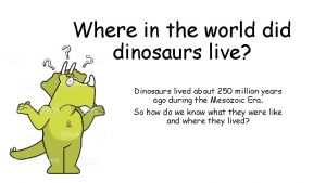 Where in the world dinosaurs live Dinosaurs lived