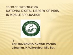 TOPIC OF PRESENTATION NATIONAL DIGITAL LIBRARY OF INDIA