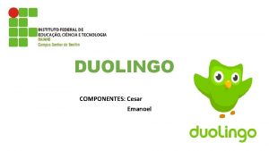 DUOLINGO COMPONENTES Cesar Emanoel APRESENTAO O Duolingo para