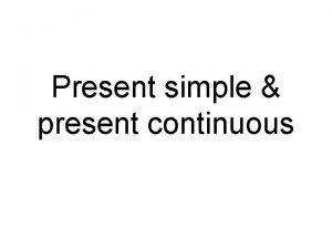 Present simple present continuous Present simple We use