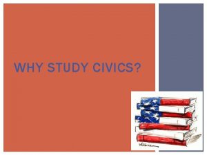 WHY STUDY CIVICS WHY STUDY CIVICS To know