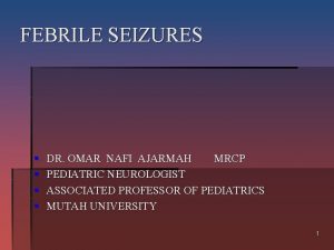 FEBRILE SEIZURES DR OMAR NAFI AJARMAH MRCP PEDIATRIC