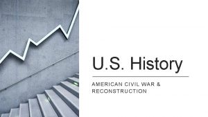 U S History AMERICAN CIVIL WAR RECONSTRUCTION Reflect