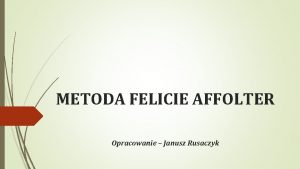 METODA FELICIE AFFOLTER Opracowanie Janusz Rusaczyk WPROWADZENIE GWNE