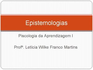 Epistemologias Piscologia da Aprendizagem I Prof Letcia Wilke