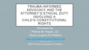 TRAUMAINFORMED ADVOCACY AND THE ATTORNEYS ETHICAL DUTY INVOLVING